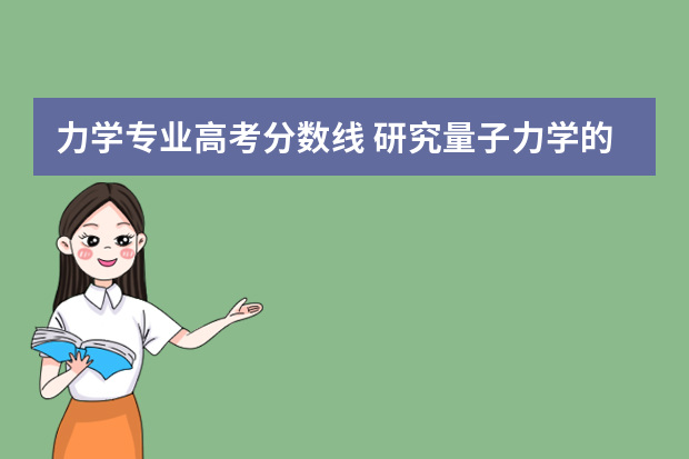 力学专业高考分数线 研究量子力学的大学分数线